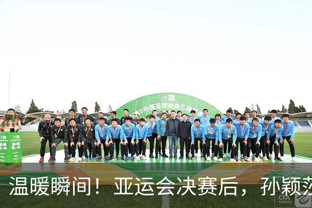 温暖瞬间！亚运会决赛后，孙颖莎的细腻关怀让王楚钦重拾笑容